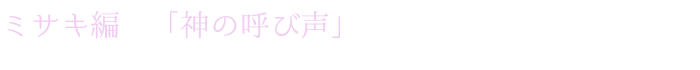 ミサキ編　「神の呼び声」